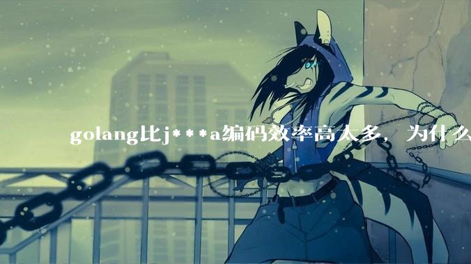 golang比j***a编码效率高太多，为什么各大厂还在继续用j***a而不是重构整个项目？