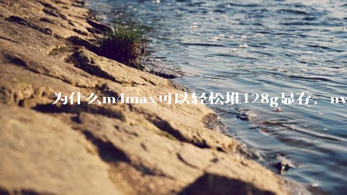 为什么m4max可以轻松堆128g显存，nvidia消费端显卡却长期被限制在24g？