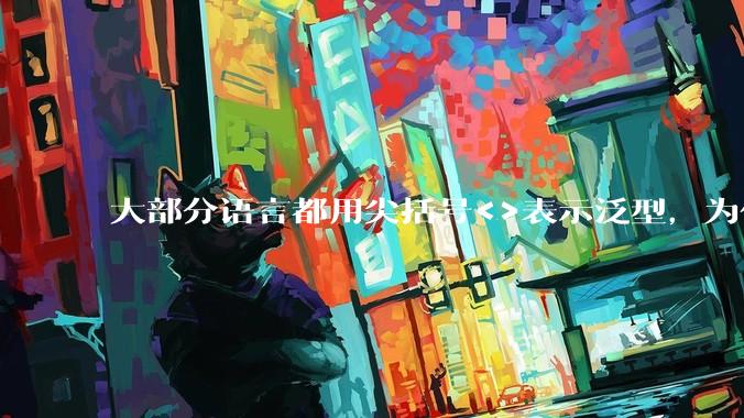 大部分语言都用尖括号<>表示泛型，为什么golang要标新立异用中括号？