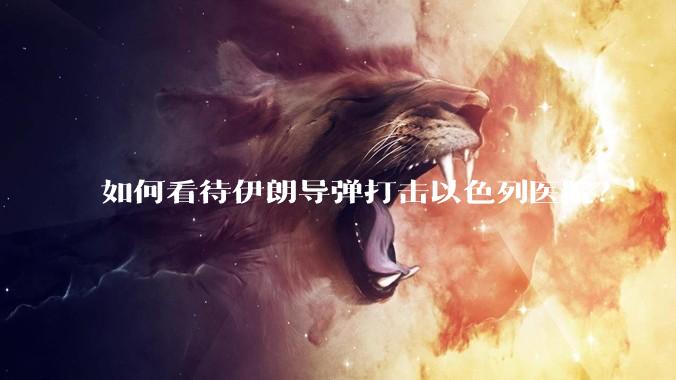 如何看待伊朗导弹打击以色列医院？